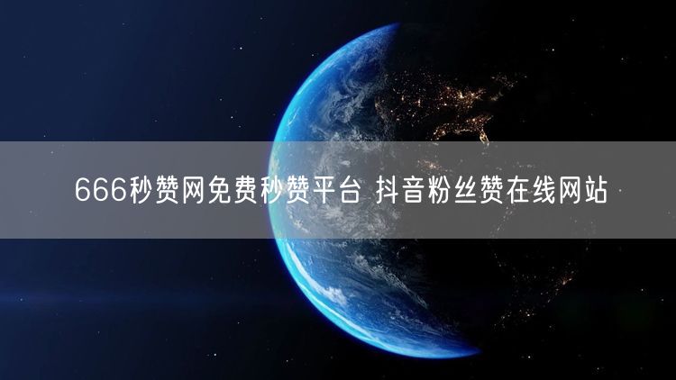 666秒赞网免费秒赞平台 抖音粉丝赞在线网站
