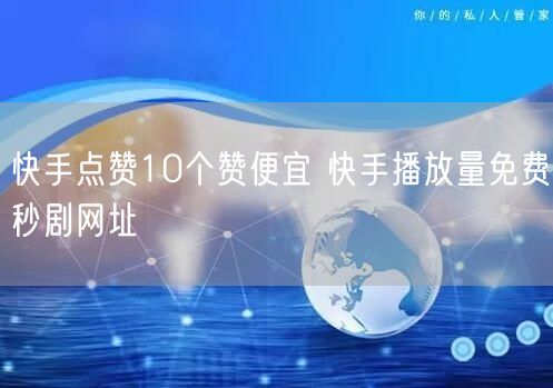 快手点赞10个赞便宜 快手播放量免费秒剧网址