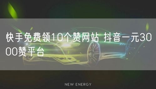快手免费领10个赞网站 抖音一元3000赞平台