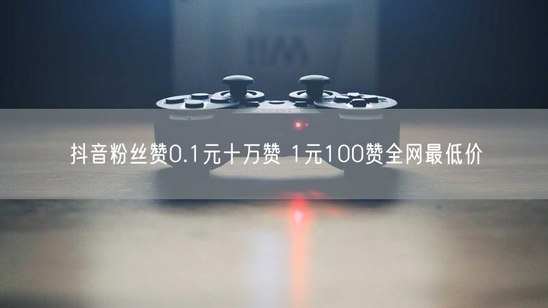 抖音粉丝赞0.1元十万赞 1元100赞全网最低价