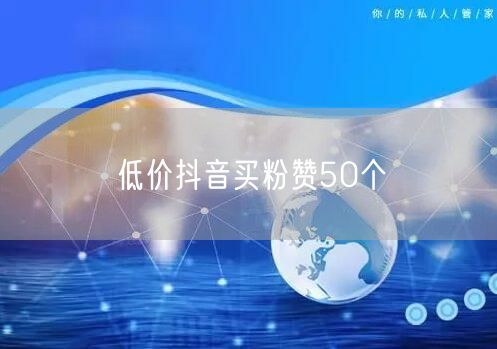 低价抖音买粉赞50个