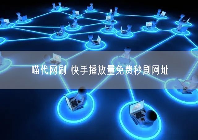 喵代网刷 快手播放量免费秒剧网址