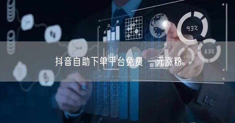 抖音自助下单平台免费 一元涨粉