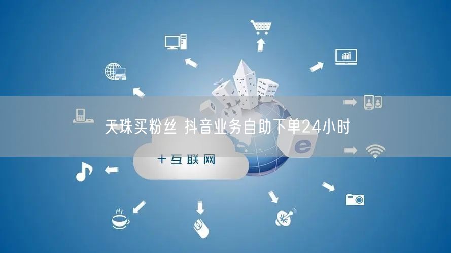 天珠买粉丝 抖音业务自助下单24小时