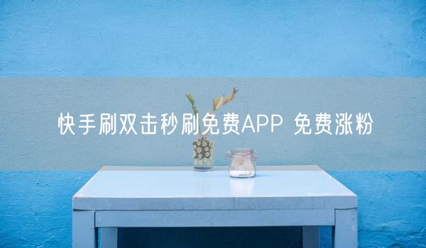 快手刷双击秒刷免费APP 免费涨粉