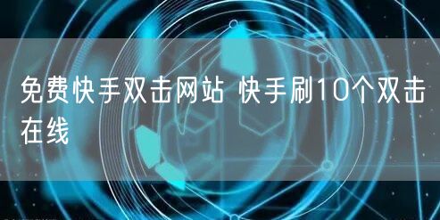 免费快手双击网站 快手刷10个双击在线