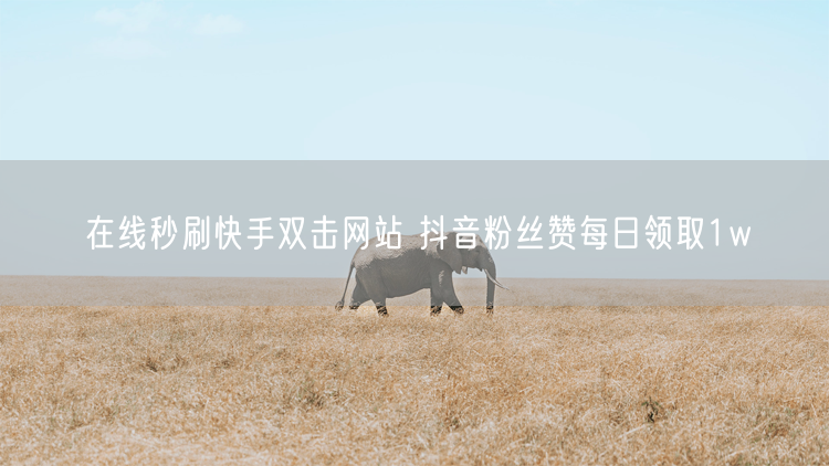 在线秒刷快手双击网站 抖音粉丝赞每日领取1w