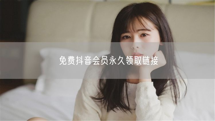 免费抖音会员永久领取链接