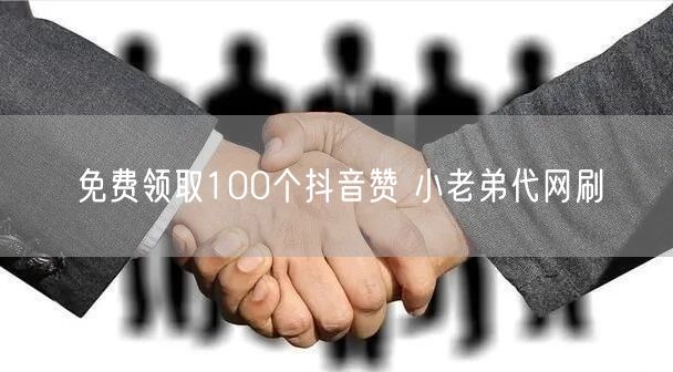 免费领取100个抖音赞 小老弟代网刷