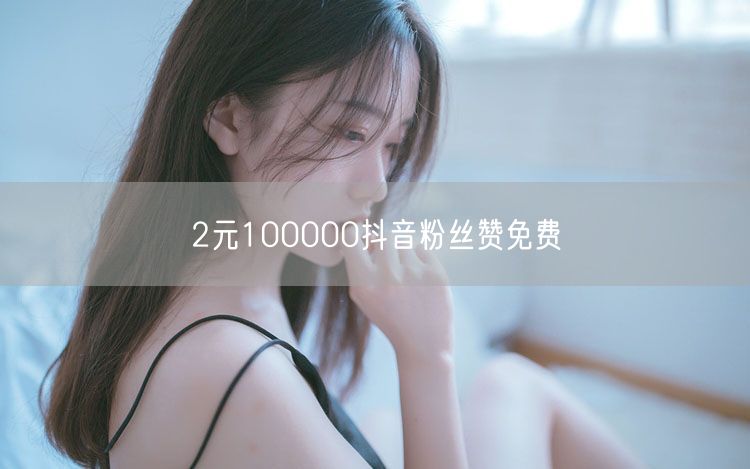 2元100000抖音粉丝赞免费