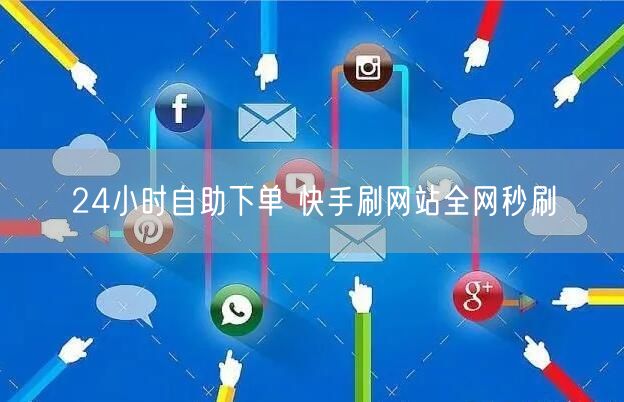 24小时自助下单 快手刷网站全网秒刷