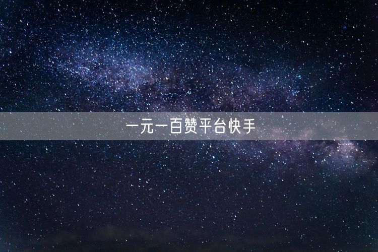 一元一百赞平台快手