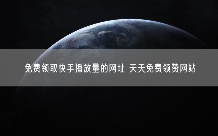 免费领取快手播放量的网址 天天免费领赞网站