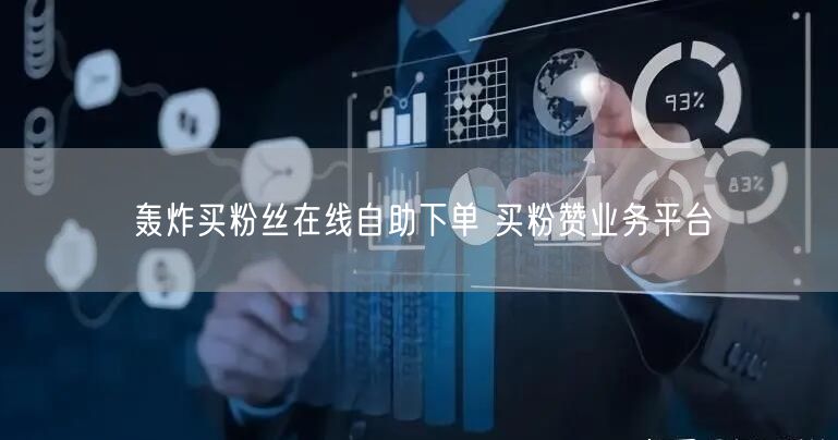 轰炸买粉丝在线自助下单 买粉赞业务平台