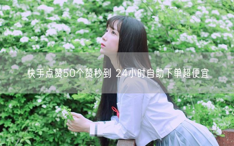 快手点赞50个赞秒到 24小时自助下单超便宜
