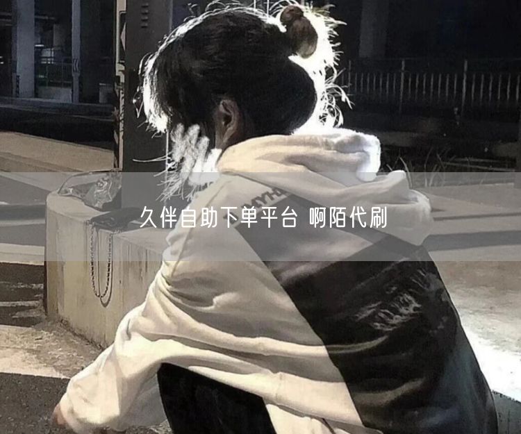 久伴自助下单平台 啊陌代刷