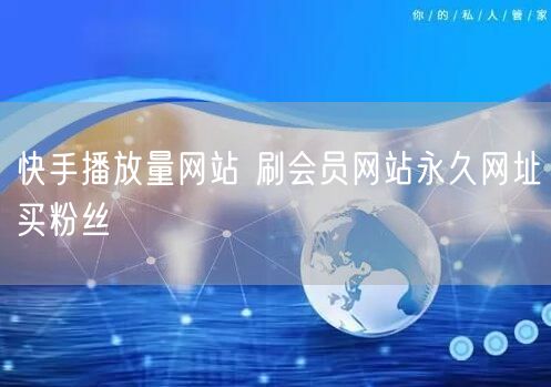 快手播放量网站 刷会员网站永久网址买粉丝