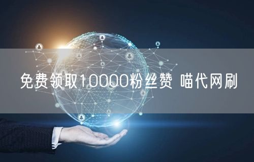 免费领取10000粉丝赞 喵代网刷