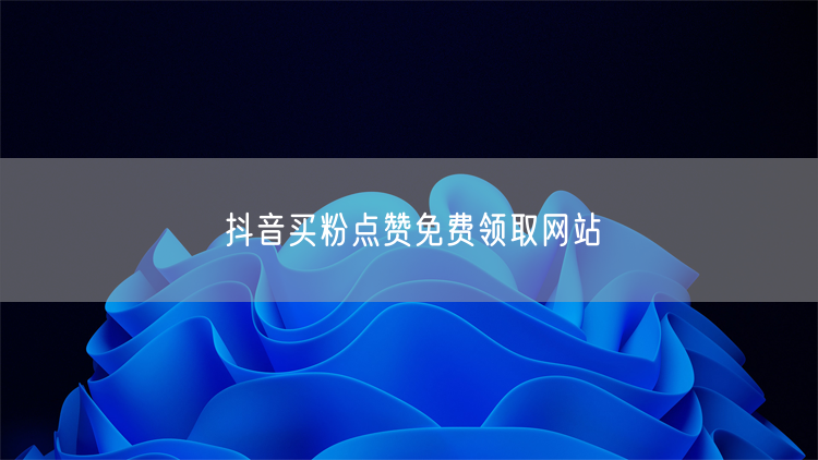 抖音买粉点赞免费领取网站