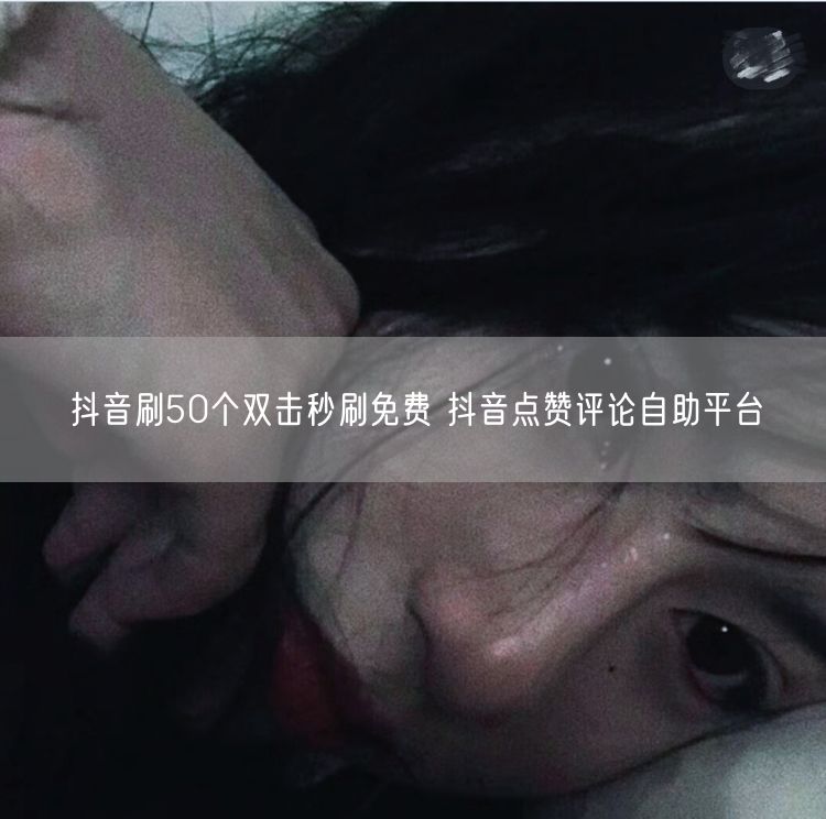 抖音刷50个双击秒刷免费 抖音点赞评论自助平台