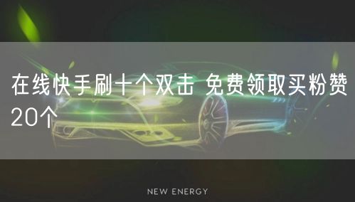 在线快手刷十个双击 免费领取买粉赞20个