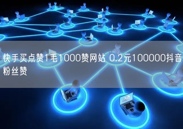 快手买点赞1毛1000赞网站 0.2元100000抖音粉丝赞