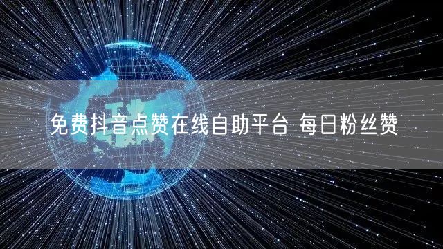 免费抖音点赞在线自助平台 每日粉丝赞