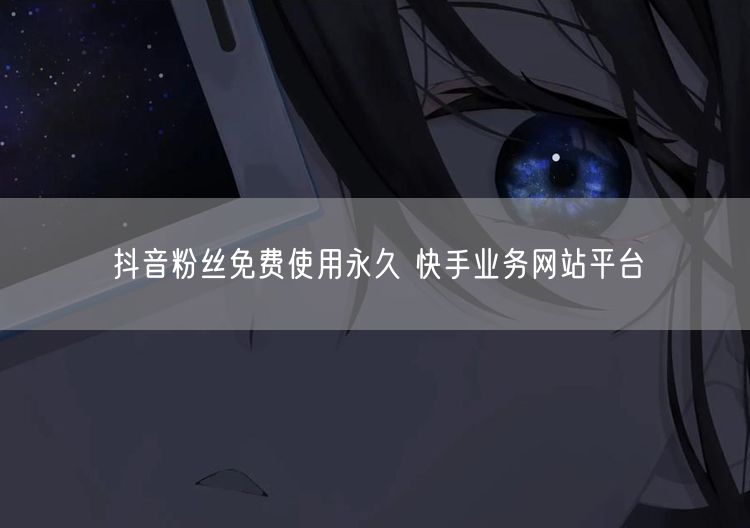 抖音粉丝免费使用永久 快手业务网站平台