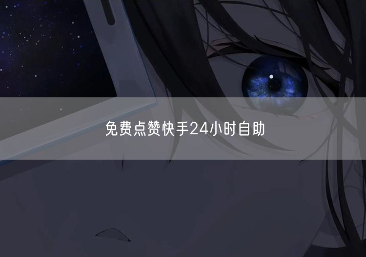 免费点赞快手24小时自助