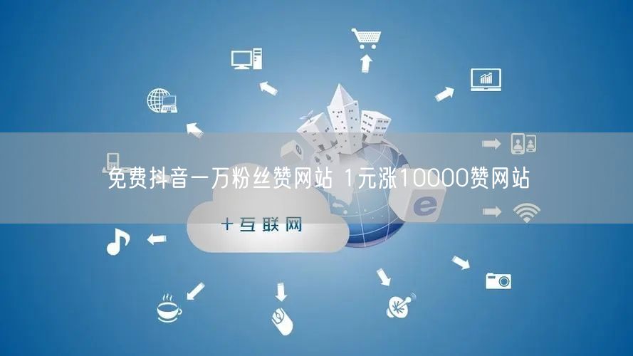 免费抖音一万粉丝赞网站 1元涨10000赞网站