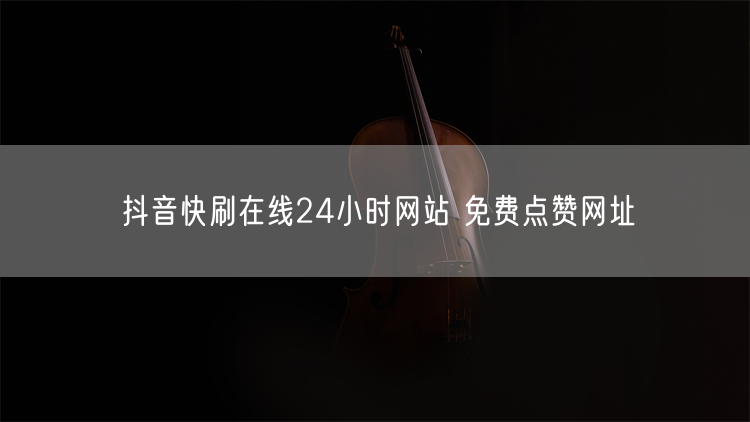 抖音快刷在线24小时网站 免费点赞网址