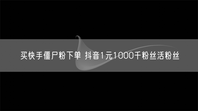 买快手僵尸粉下单 抖音1元1000千粉丝活粉丝