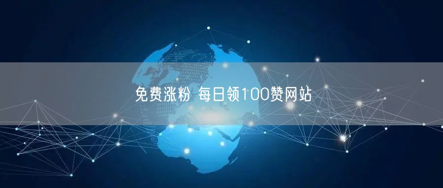 免费涨粉 每日领100赞网站