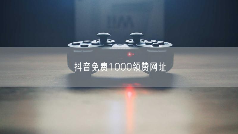 抖音免费1000领赞网址