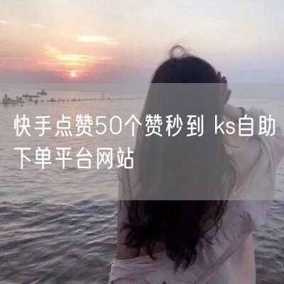 快手点赞50个赞秒到 ks自助下单平台网站