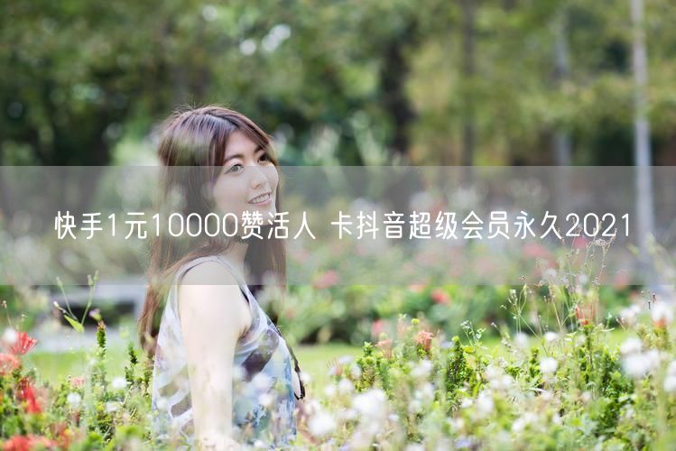 快手1元10000赞活人 卡抖音超级会员永久2021